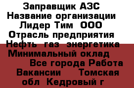 Заправщик АЗС › Название организации ­ Лидер Тим, ООО › Отрасль предприятия ­ Нефть, газ, энергетика › Минимальный оклад ­ 23 000 - Все города Работа » Вакансии   . Томская обл.,Кедровый г.